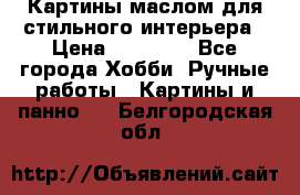 Картины маслом для стильного интерьера › Цена ­ 30 000 - Все города Хобби. Ручные работы » Картины и панно   . Белгородская обл.